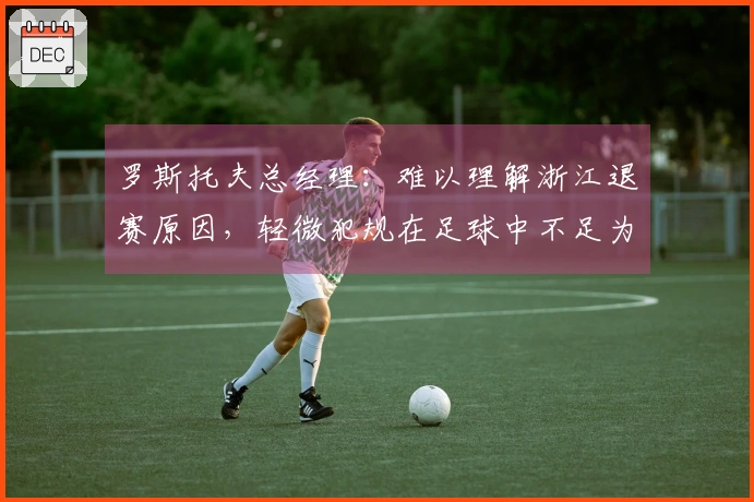 罗斯托夫总经理：难以理解浙江退赛原因，轻微犯规在足球中不足为奇