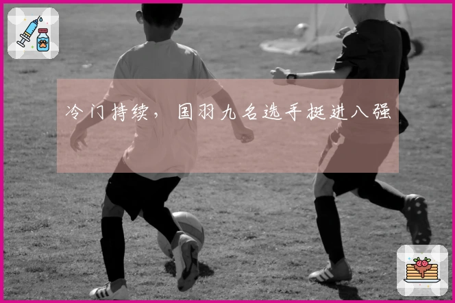 冷门持续，国羽九名选手挺进八强