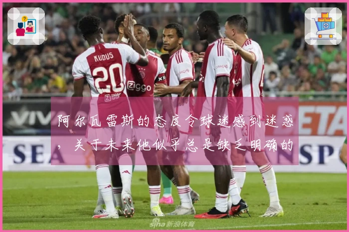 阿尔瓦雷斯的态度令球迷感到迷惑，关于未来他似乎总是缺乏明确的选择