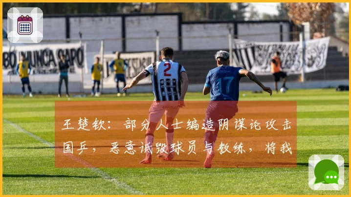 王楚钦：部分人士编造阴谋论攻击国乒，恶意诋毁球员与教练，将我们置于对立状态