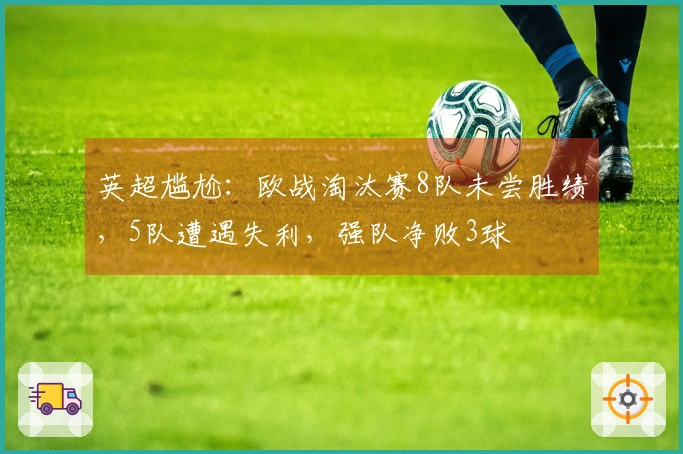 英超尴尬：欧战淘汰赛8队未尝胜绩，5队遭遇失利，强队净败3球