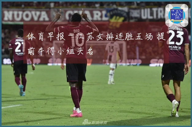 体育早报 - 江苏女排连胜五场 提前夺得小组头名