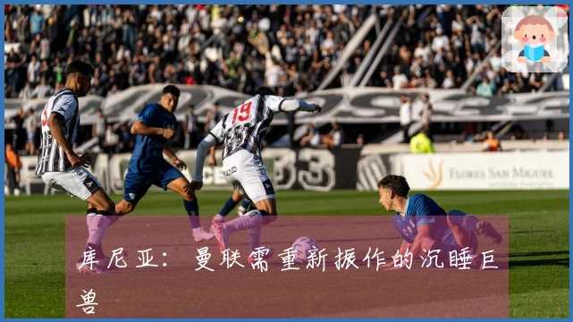 库尼亚：曼联需重新振作的沉睡巨兽