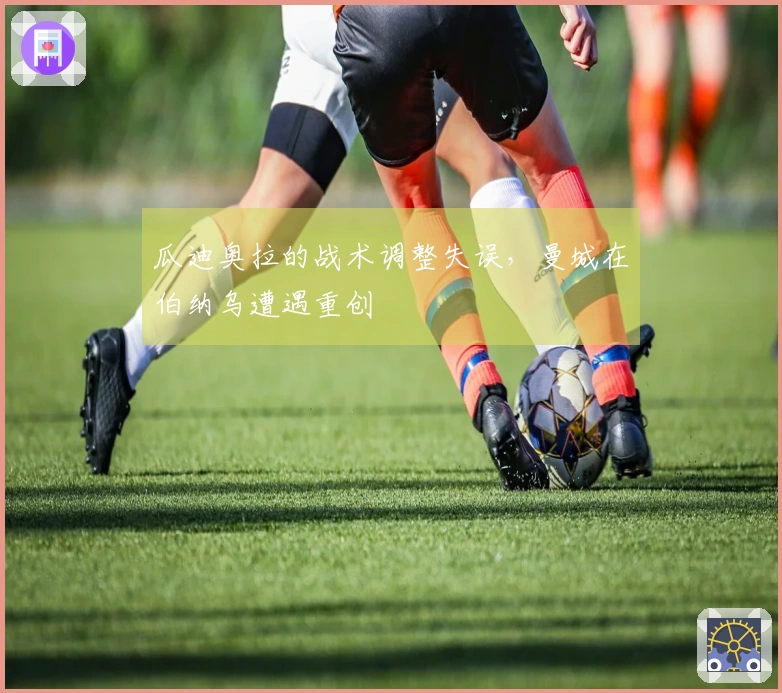 瓜迪奥拉的战术调整失误，曼城在伯纳乌遭遇重创
