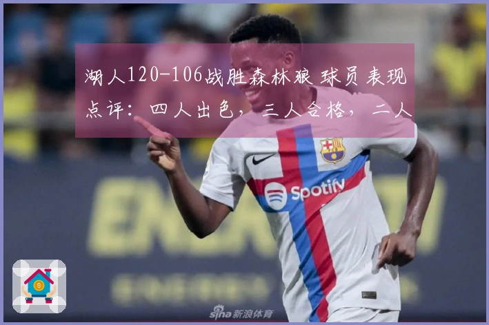 湖人120-106战胜森林狼 球员表现点评：四人出色，三人合格，二人低迷