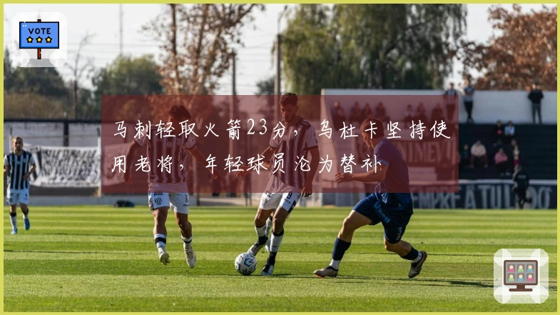 马刺轻取火箭23分，乌杜卡坚持使用老将，年轻球员沦为替补