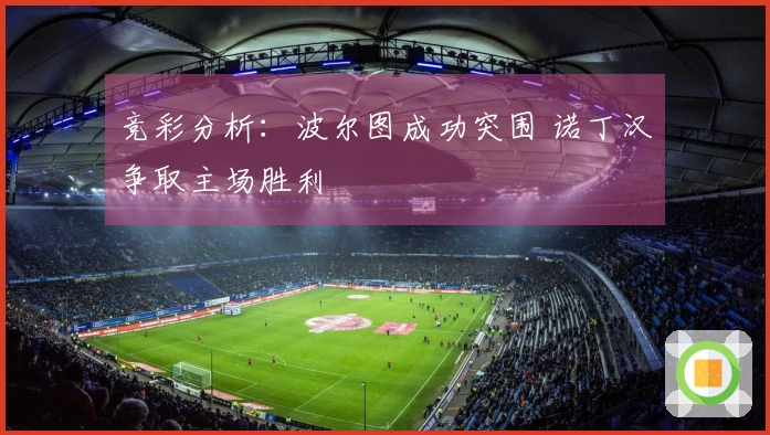 竞彩分析：波尔图成功突围 诺丁汉争取主场胜利