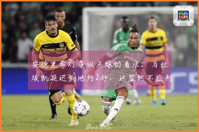 安德里希对争议点球的看法：马杜埃凯延迟倒地约2秒，这显然不应判罚点球